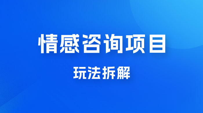 情感咨询项目玩法拆解,闷声发大财,一单 199-2000+ 情感咨询项目玩法拆解,闷声发大财,一单 199-2000+