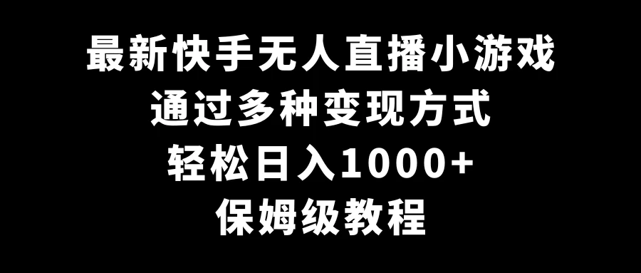 最新快手无人直播小游戏，多种变现方式，轻松日入1000+，保姆级教程 - 网创智汇