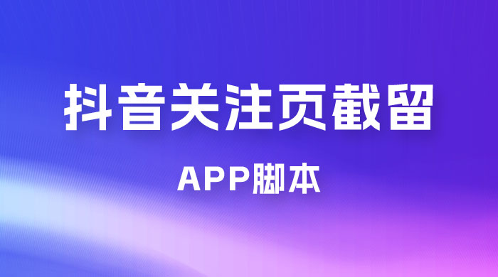 抖音关注页对标截留 App 脚本，精准引流创业粉 - 网创智汇