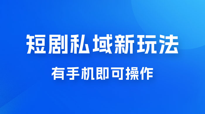 短剧私域新玩法，蓝海项目，有手机即可操作，一单 9.9~99，日入 800 很轻松 - 网创智汇