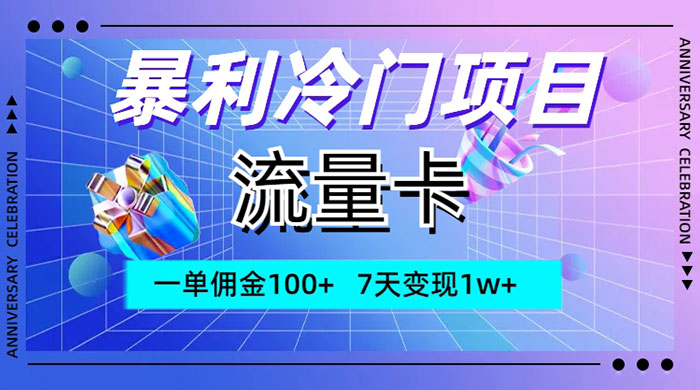 暴利冷门项目，流量卡，一单佣金 100+，7 天变现 1w+ - 网创智汇