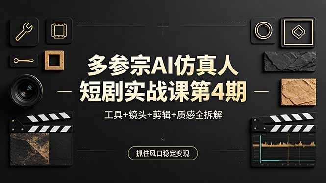 多参宗AI仿真人短剧实战课第4期，工具+镜头+剪辑+质感全拆解，抓住风口稳定变现 - 网创智汇