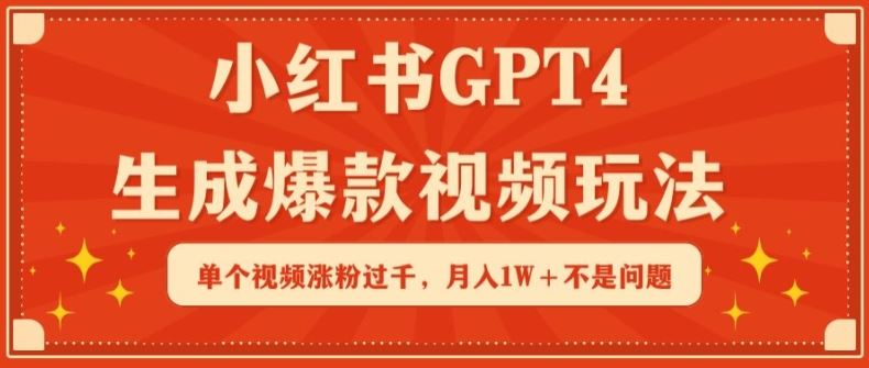 小红书GPT4生成爆款视频玩法，单个视频涨粉过千，月入1W+不是问题【揭秘】 - 网创智汇