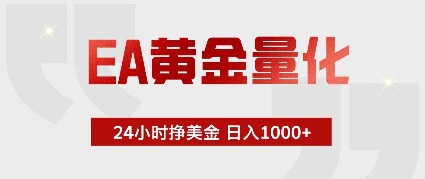 （19462期）EA黄金量化 ，24小时不断挣美金，小白轻松上手，日入1000+ - 网创智汇