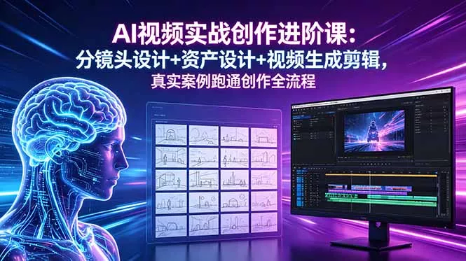 AI视频实战创作进阶课：分镜头设计+资产设计+视频生成剪辑，真实案例跑通创作全流程 - 网创智汇