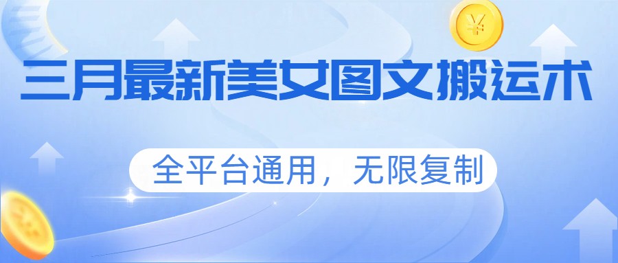 三月最新美女图文搬运术，全平台通用，无限复制 - 网创智汇