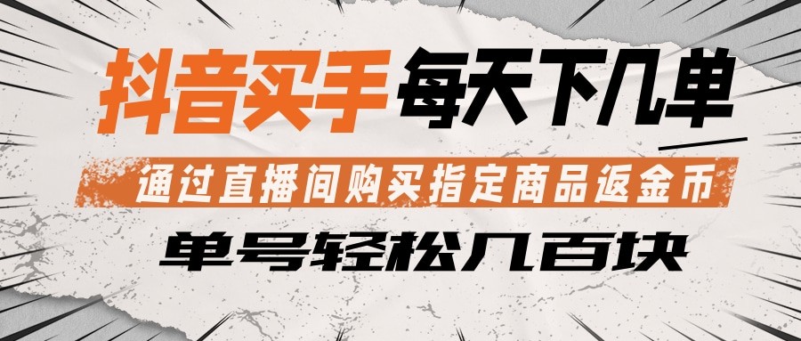 抖音买手 通过直播间购买指定商品返金币 每天几单 轻松几百块 - 网创智汇