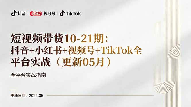 （18294期）短视频带货10-21期：抖音+小红书+视频号+TikTok全平台实战（更新05月） - 网创智汇