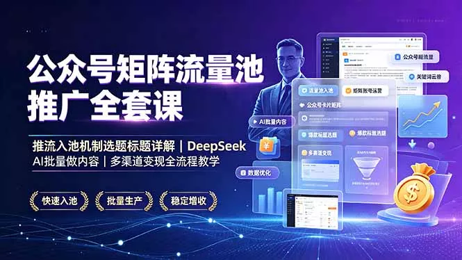公众号矩阵流量池推广全套课，推流入池机制选题标题详解，DeepSeek AI批量做内容，多渠道变现全流程教学 - 网创智汇