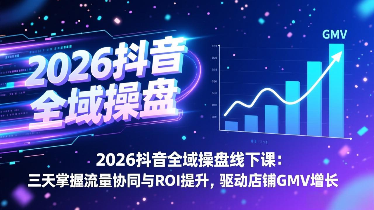 2026抖音全域操盘线下课：三天掌握流量协同与ROI提升，驱动店铺GMV增长 - 网创智汇
