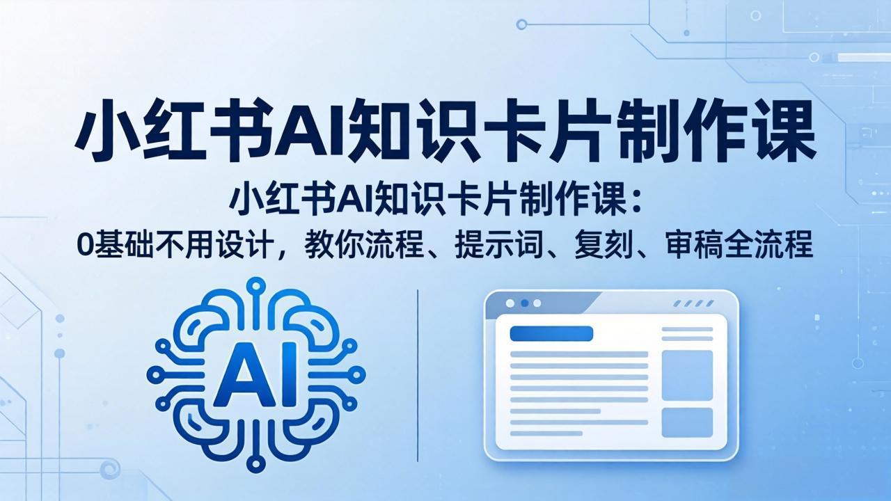 小红书AI知识卡片制作课：0基础不用设计，教你流程、提示词、复刻、审稿全流程 - 网创智汇