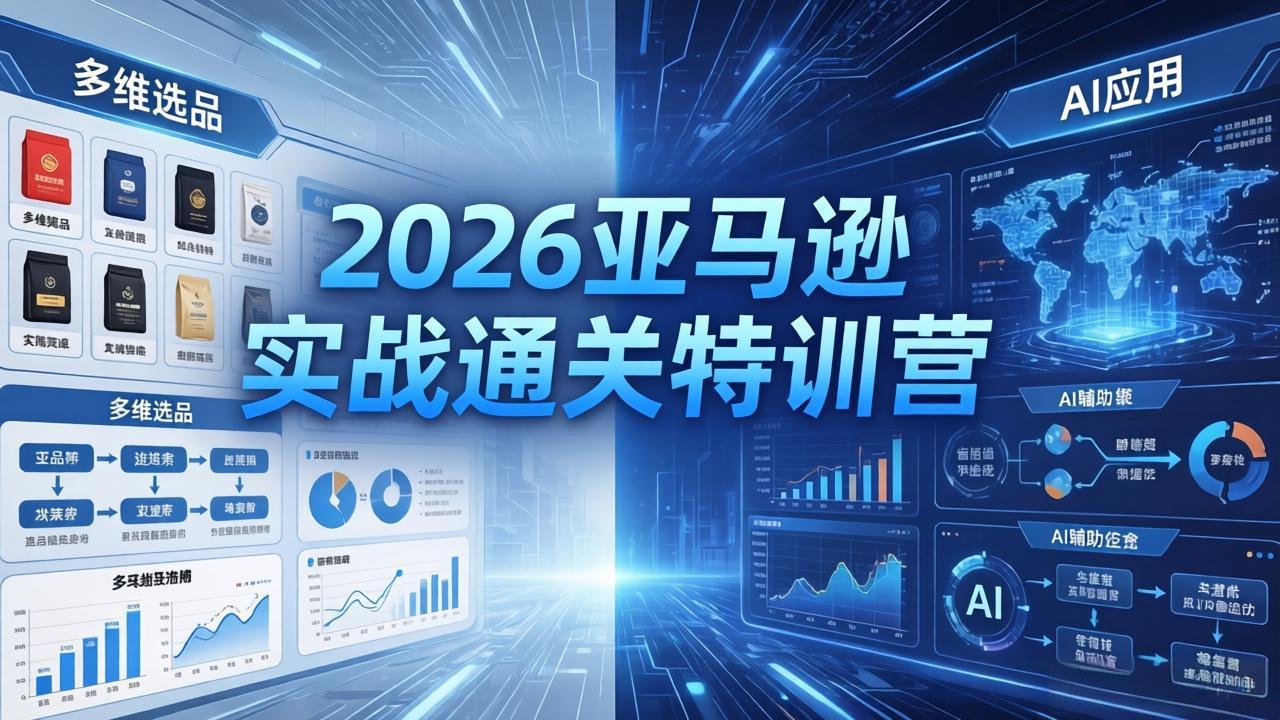 2026亚马逊实战通关特训营-26年4月30更新，多维选品+渐进式打法+AI应用，从0到1打造盈利店铺 - 网创智汇