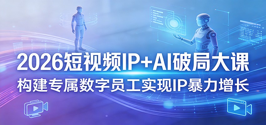 2026短视频IP+AI破局大课，构建专属数字员工实现IP暴力增长 - 网创智汇