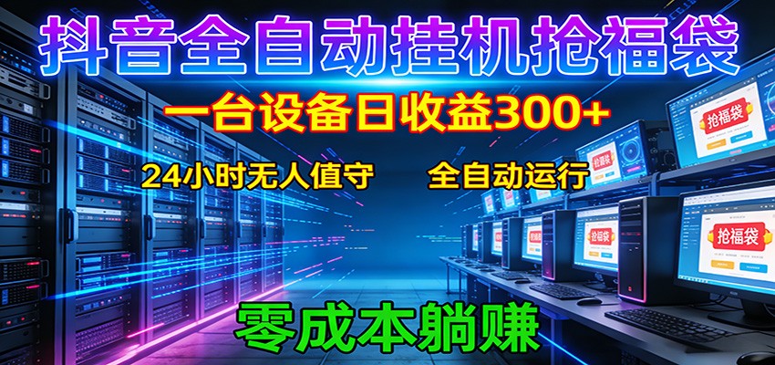 抖音全自动福袋挂机：单设备日入300+，零门槛、易操作、可批量放大 - 网创智汇