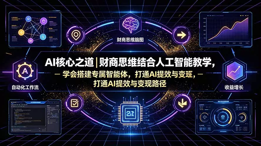 AI核心之道｜财商思维结合人工智能教学，学会搭建专属智能体，打通AI提效与变现路径 - 网创智汇