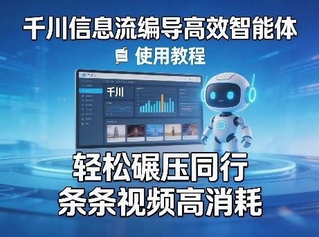 千川信息流编导高效智能体+使用教程，轻松碾压同行，实现条条视频高消耗 - 网创智汇