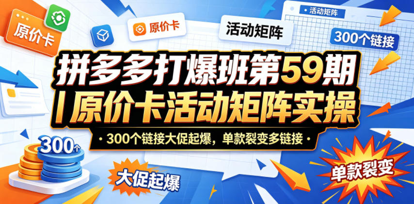 拼多多打爆班第59期｜原价卡活动矩阵实操，300个链接大促起爆，单款裂变多链接 - 网创智汇