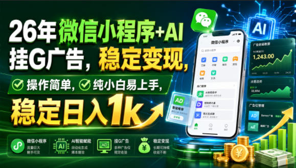26年微信小程序+AI挂G广告，稳定变现，操作简单，纯小白易上手，稳定日入1k【揭秘】 - 网创智汇