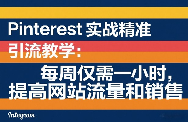 Pinterest实战精准引流教学：每周仅需一小时，提高网站流量和销售 - 网创智汇