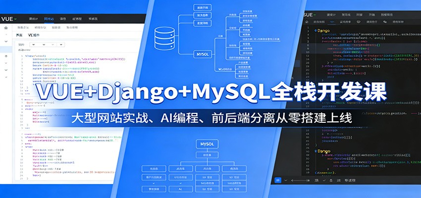 VUE+Django+MySQL全栈开发课：大型网站实战、AI编程、前后端分离从零搭建上线 - 网创智汇