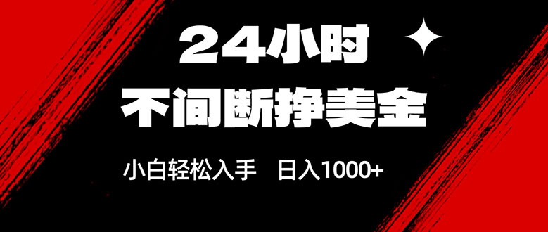 24小时不间断挣美金，小白轻松上手，日入1000+ - 网创智汇