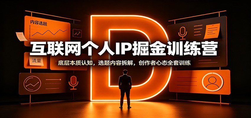 互联网个人IP掘金训练营：底层本质认知，选题内容拆解，创作者心态全套训练 - 网创智汇