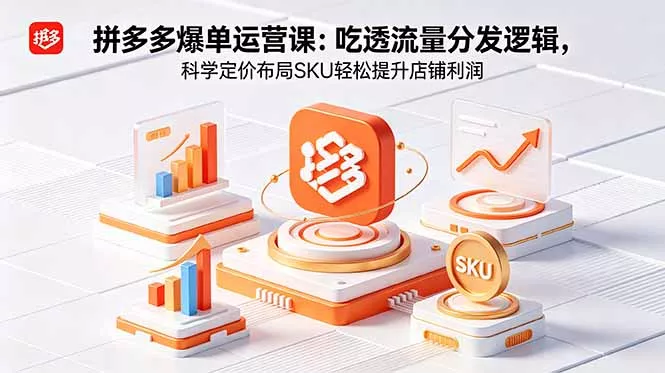 拼多多爆单运营实战课：吃透流量分发逻辑，科学定价布局SKU轻松提升店铺利润 - 网创智汇