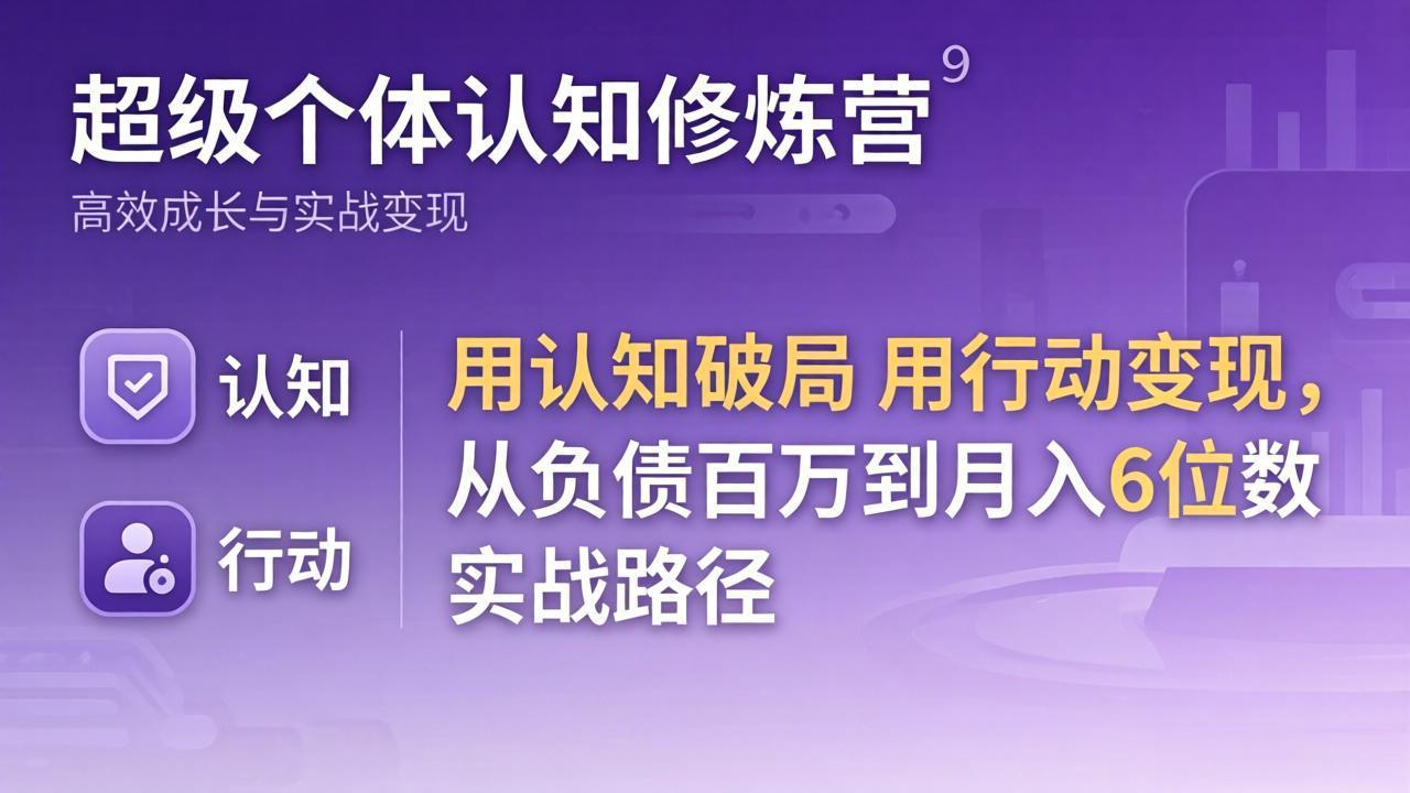 超级个体认知修炼营：用认知破局用行动变现，从负债百万到月入6位数实战路径 - 网创智汇