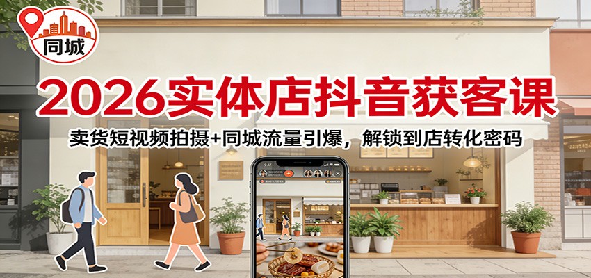 2026实体店抖音获客：卖货短视频拍摄+同城流量引爆，解锁到店转化密码 - 网创智汇