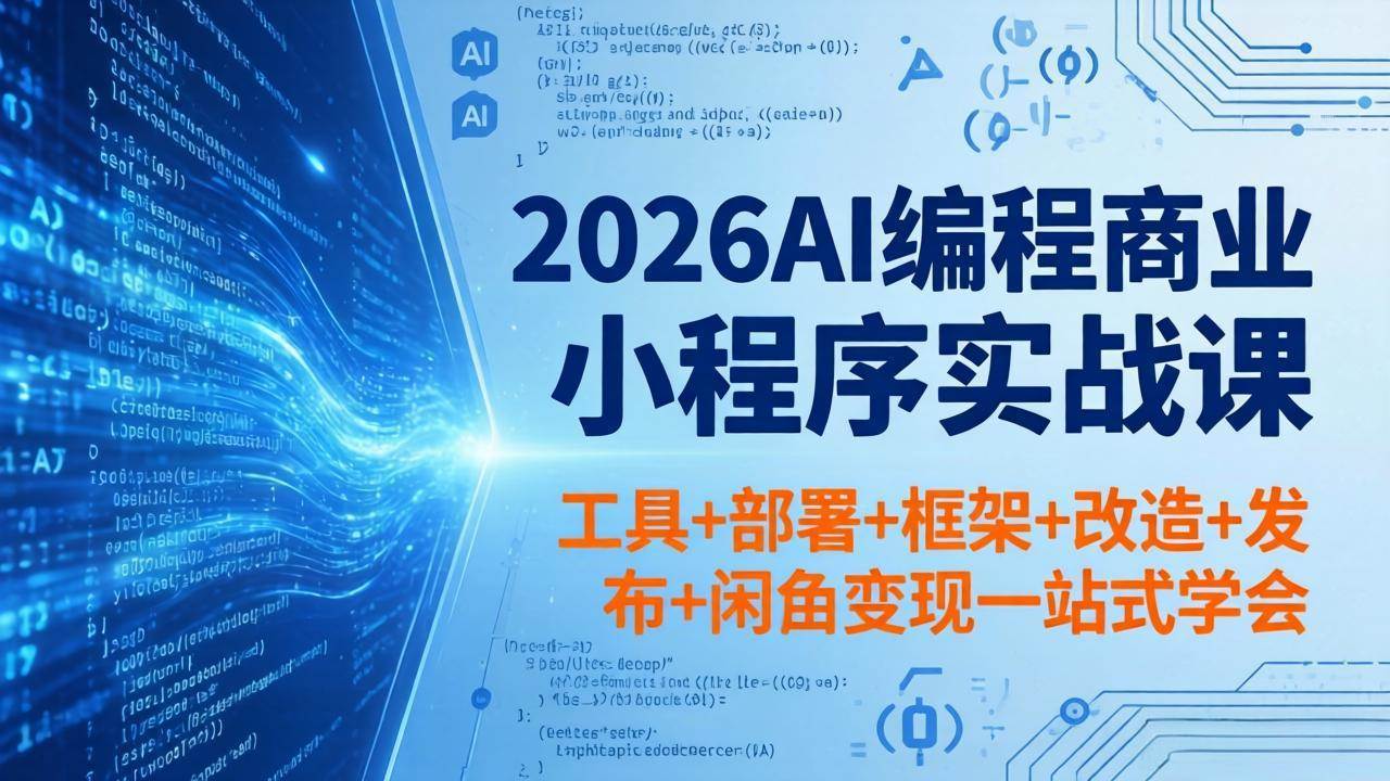 （18293期）2026AI编程商业小程序实战课，工具+部署+框架+改造+发布+闲鱼变现一站式学会 - 网创智汇