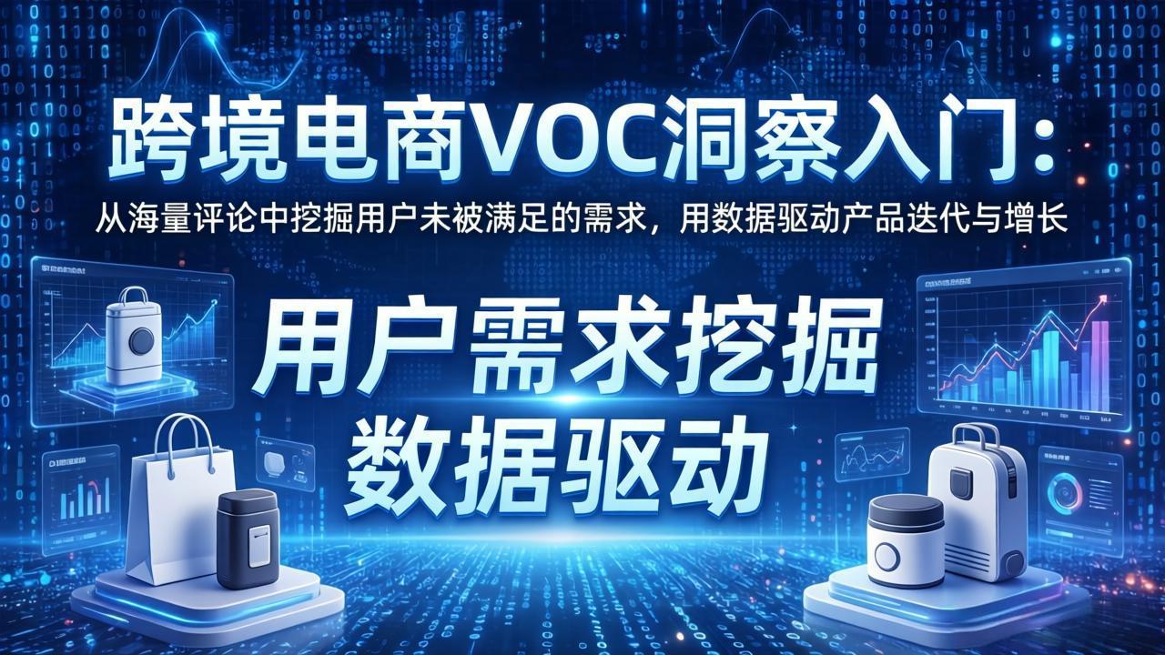 跨境电商VOC洞察入门：从海量评论中挖掘用户未被满足的需求，用数据驱动产品迭代与增长 - 网创智汇