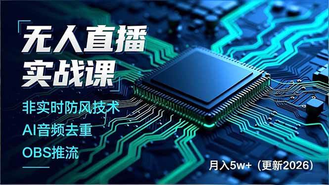 （17851期）无人直播实战课（更新3月），非实时防风技术、AI音频去重、OBS推流，建立技术壁垒，月入5w+ - 网创智汇