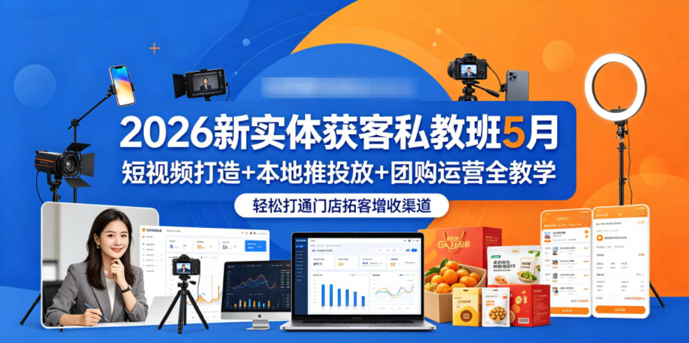 2026新实体获客私教班5月，短视频打造+本地推投放+团购运营全教学，轻松打通门店拓客增收渠道 - 网创智汇