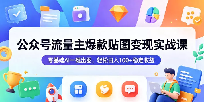 公众号流量主爆款贴图变现实战课，零基础AI一键出图，轻松日入100+稳定收益 - 网创智汇