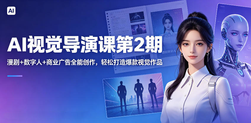 AI视觉导演课第2期，漫剧+数字人+商业广告全能创作，轻松打造爆款视觉作品 - 网创智汇