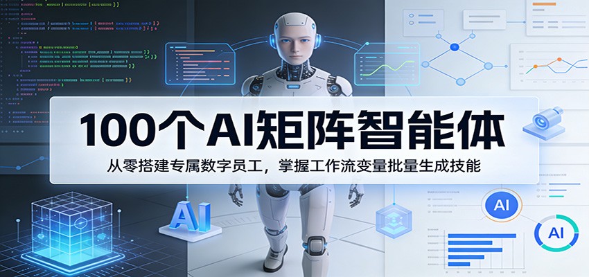 100个AI矩阵智能体，从零搭建专属数字员工，掌握工作流变量批量生成技能 - 网创智汇