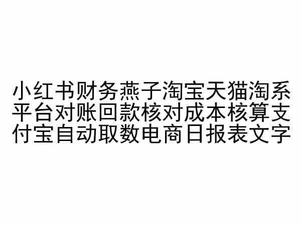 小红书财务燕子淘宝天猫淘系平台对账回款核对成本核算支付宝自动取数电商日报表 - 网创智汇