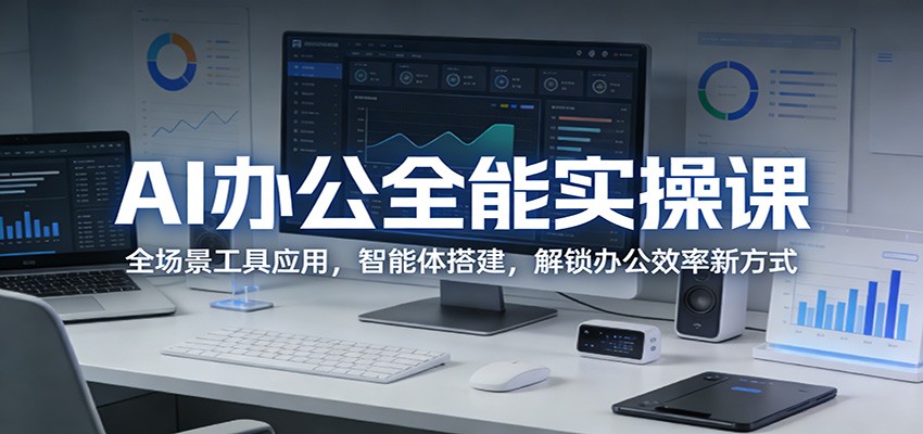 AI办公全能实操课：全场景工具应用，智能体搭建，解锁办公效率新方式 - 网创智汇