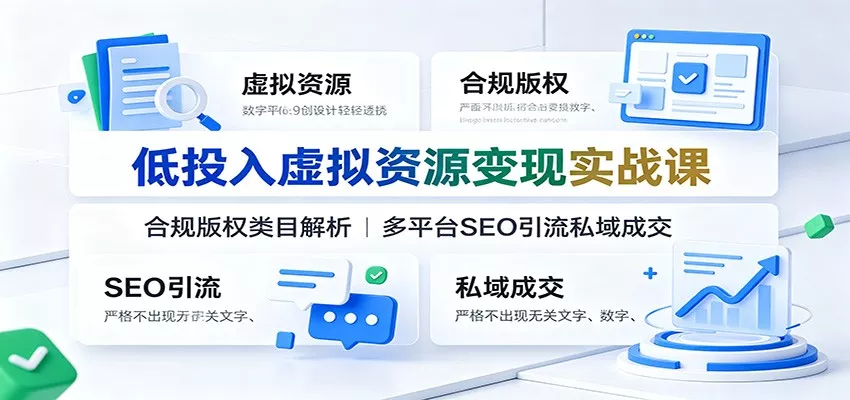低投入虚拟资源变现实战课：合规版权类目解析，多平台SEO引流私域成交 - 网创智汇