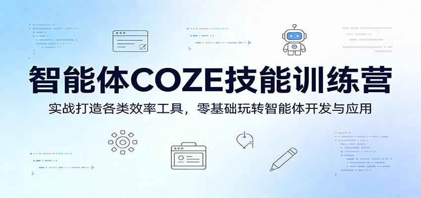 智能体COZE技能训练营：实战打造各类效率工具，零基础玩转智能体开发与应用 - 网创智汇