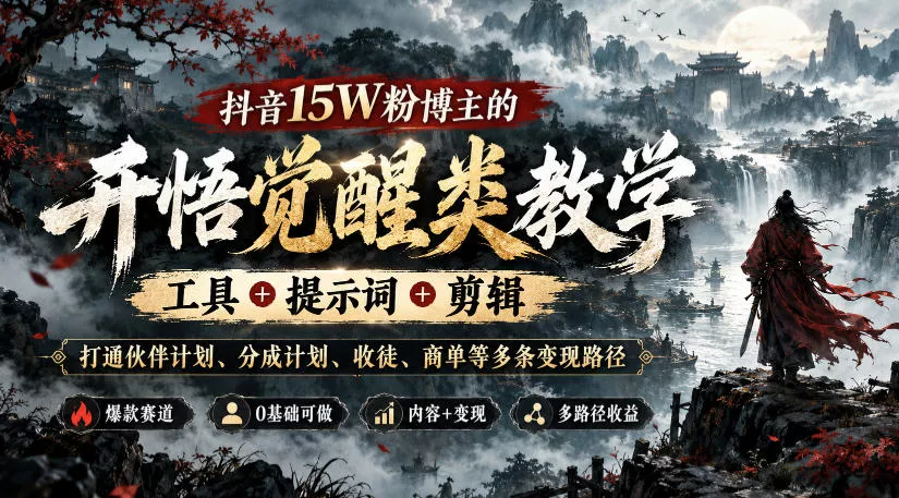 抖音15W粉博主的开悟觉醒类教学，工具+提示词+剪辑，打通伙伴计划、分成计划、收徒、商单等多条变现路径 - 网创智汇