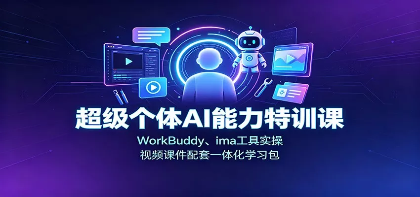 超级个体AI能力特训课：WorkBuddy、ima工具实操，视频课件配套一体化学习包 - 网创智汇