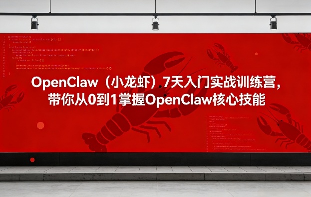 OpenClaw（小龙虾）7天入门实战训练营，带你从0到1掌握OpenClaw核心技能 - 网创智汇