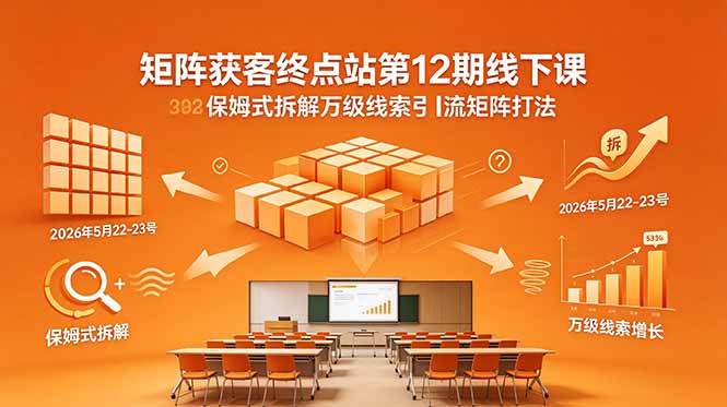 （18603期）矩阵获客终点站第12期线下课 2026年5月22-23号 保姆式拆解万级线索引流矩阵打法 - 网创智汇