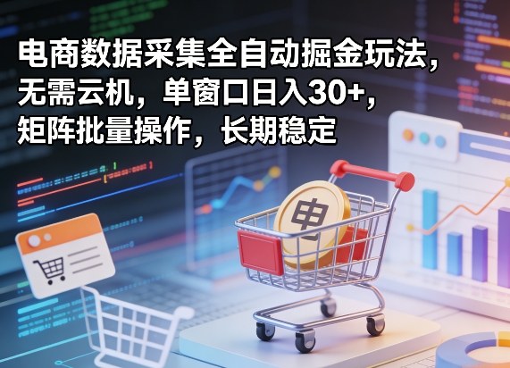 独家电商数据采集全自动掘金玩法，无需云机，单窗口日入30+，矩阵批量操作，长期稳定【揭秘】 - 网创智汇