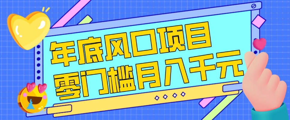 每年节假日年底风口项目，新人小白也能上手，零成本零门槛月入1w+(附渠道)【揭秘】 - 网创智汇