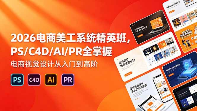 （18504期）2026电商美工系统精英班，PS/C4D/AI/PR全掌握，电商视觉设计从入门到高阶 - 网创智汇
