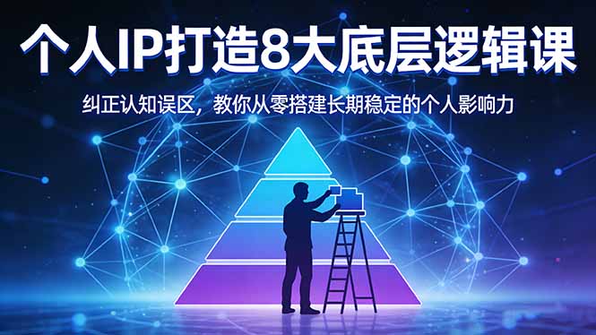 付费文章：个人IP打造8大底层逻辑课：纠正认知误区，教你从零搭建长期稳定的个人影响力 - 网创智汇