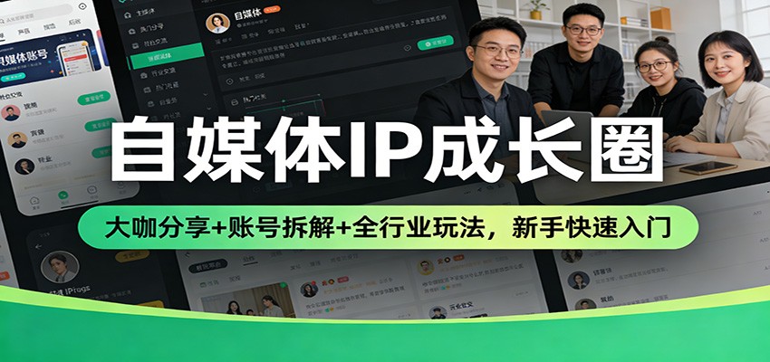 自媒体IP成长圈：大咖分享+账号拆解+全行业玩法，新手快速入门 - 网创智汇