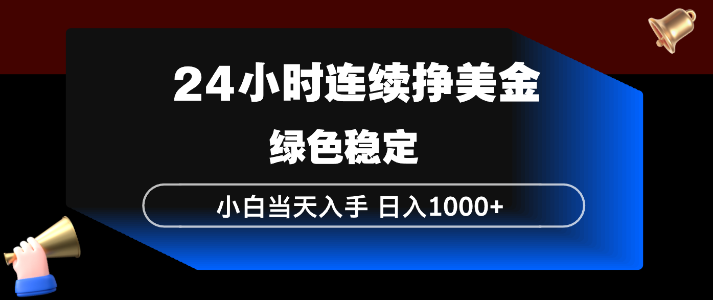 24小时连续断挣美金，小白当天上手，简单易操作，绿色稳定，日入1000+ - 网创智汇